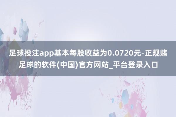 足球投注app基本每股收益为0.0720元-正规赌足球的软件(中国)官方网站_平台登录入口