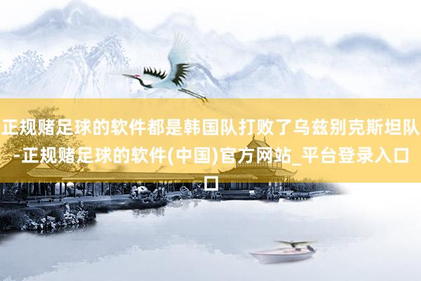 正规赌足球的软件都是韩国队打败了乌兹别克斯坦队-正规赌足球的软件(中国)官方网站_平台登录入口