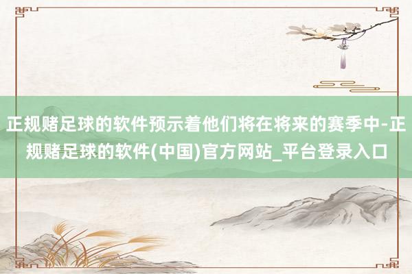 正规赌足球的软件预示着他们将在将来的赛季中-正规赌足球的软件(中国)官方网站_平台登录入口