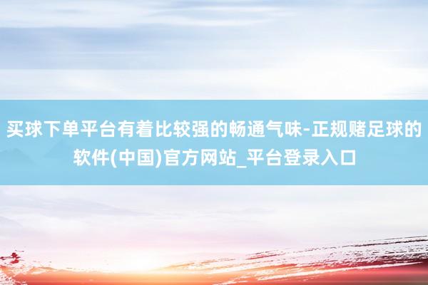 买球下单平台有着比较强的畅通气味-正规赌足球的软件(中国)官方网站_平台登录入口