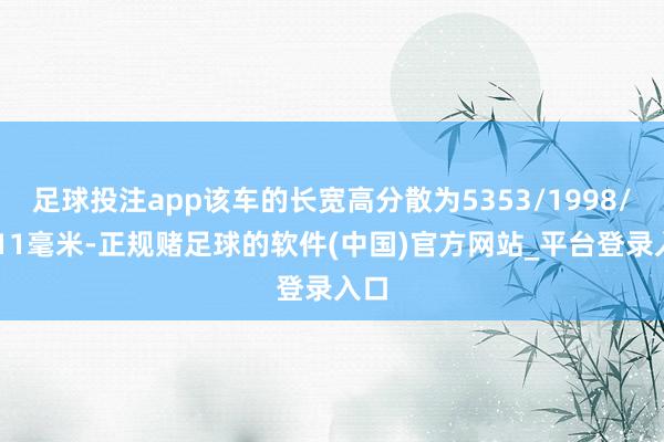 足球投注app该车的长宽高分散为5353/1998/1511毫米-正规赌足球的软件(中国)官方网站_平台登录入口