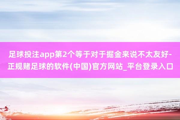 足球投注app第2个等于对于掘金来说不太友好-正规赌足球的软件(中国)官方网站_平台登录入口