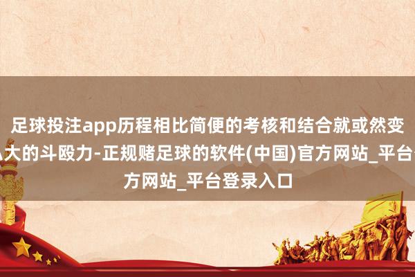 足球投注app历程相比简便的考核和结合就或然变成满盈弘大的斗殴力-正规赌足球的软件(中国)官方网站_平台登录入口