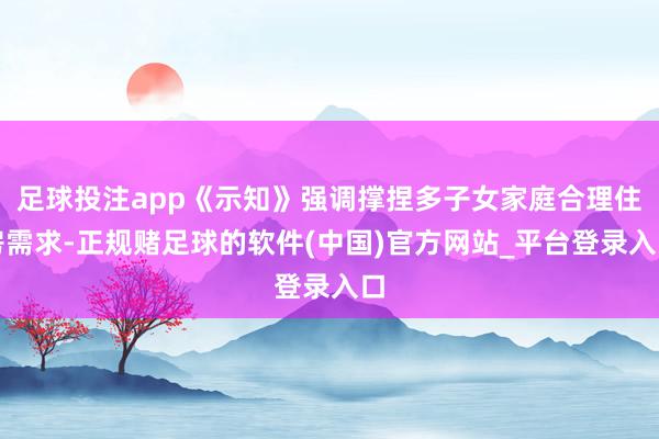 足球投注app《示知》强调撑捏多子女家庭合理住房需求-正规赌足球的软件(中国)官方网站_平台登录入口