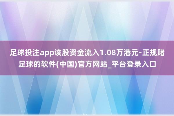 足球投注app该股资金流入1.08万港元-正规赌足球的软件(中国)官方网站_平台登录入口