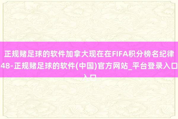 正规赌足球的软件加拿大现在在FIFA积分榜名纪律48-正规赌足球的软件(中国)官方网站_平台登录入口