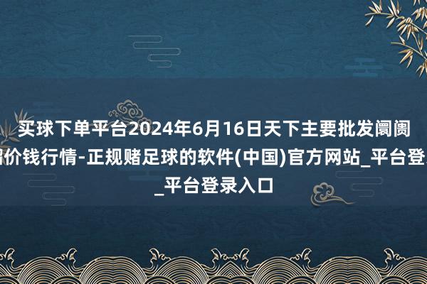 买球下单平台2024年6月16日天下主要批发阛阓番石榴价钱行情-正规赌足球的软件(中国)官方网站_平台登录入口