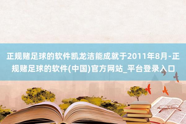 正规赌足球的软件凯龙洁能成就于2011年8月-正规赌足球的软件(中国)官方网站_平台登录入口