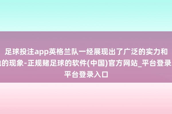 足球投注app英格兰队一经展现出了广泛的实力和见地的现象-正规赌足球的软件(中国)官方网站_平台登录入口