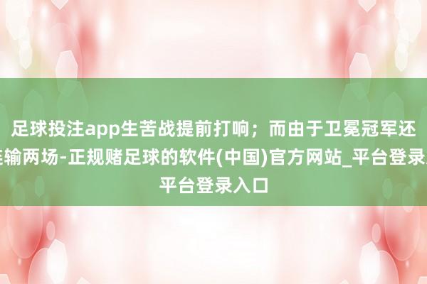 足球投注app生苦战提前打响；而由于卫冕冠军还是连输两场-正规赌足球的软件(中国)官方网站_平台登录入口