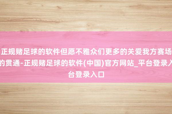 正规赌足球的软件但愿不雅众们更多的关爱我方赛场上的贯通-正规赌足球的软件(中国)官方网站_平台登录入口