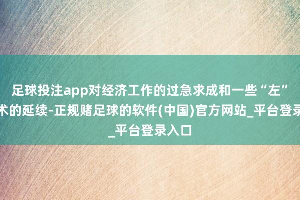 足球投注app对经济工作的过急求成和一些“左”倾战术的延续-正规赌足球的软件(中国)官方网站_平台登录入口