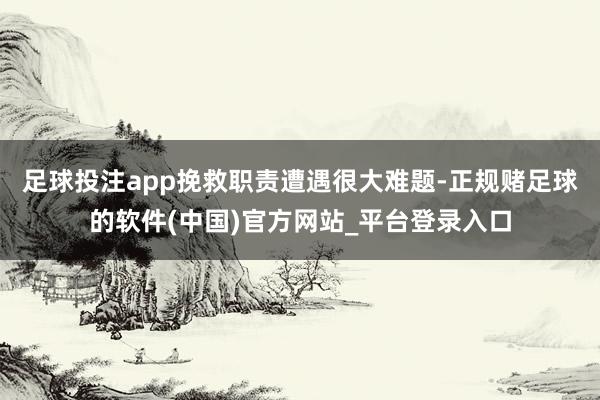 足球投注app挽救职责遭遇很大难题-正规赌足球的软件(中国)官方网站_平台登录入口