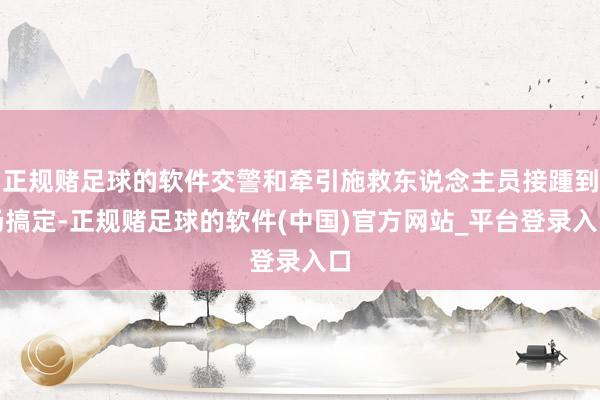 正规赌足球的软件交警和牵引施救东说念主员接踵到场搞定-正规赌足球的软件(中国)官方网站_平台登录入口