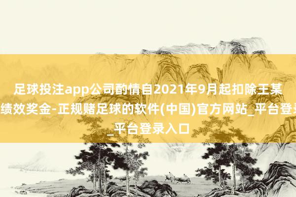 足球投注app公司酌情自2021年9月起扣除王某7个月绩效奖金-正规赌足球的软件(中国)官方网站_平台登录入口