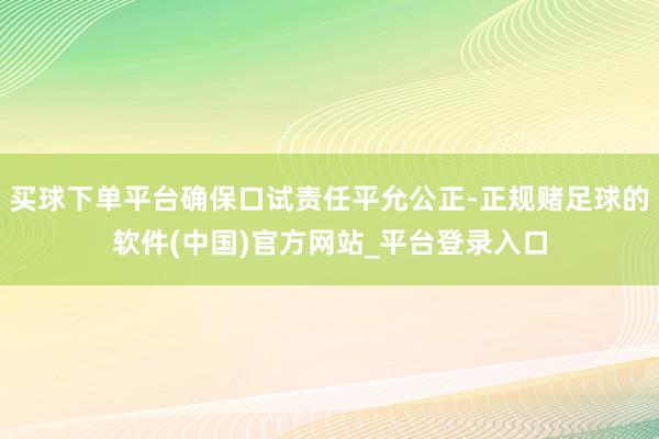 买球下单平台确保口试责任平允公正-正规赌足球的软件(中国)官方网站_平台登录入口