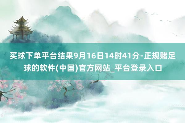 买球下单平台结果9月16日14时41分-正规赌足球的软件(中国)官方网站_平台登录入口