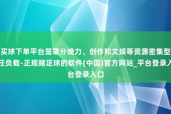 买球下单平台笼罩分娩力、创作和文娱等资源密集型责任负载-正规赌足球的软件(中国)官方网站_平台登录入口
