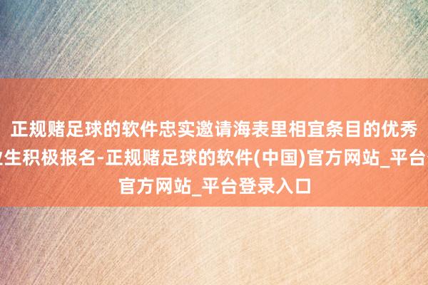 正规赌足球的软件忠实邀请海表里相宜条目的优秀博士毕业生积极报名-正规赌足球的软件(中国)官方网站_平台登录入口